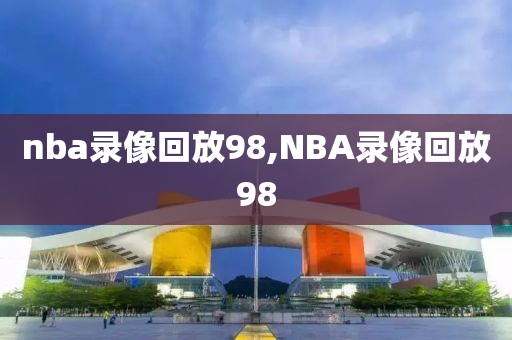 nba录像回放98,NBA录像回放98